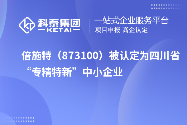 倍施特（873100）被認定為四川省“專精特新”中小企業(yè)