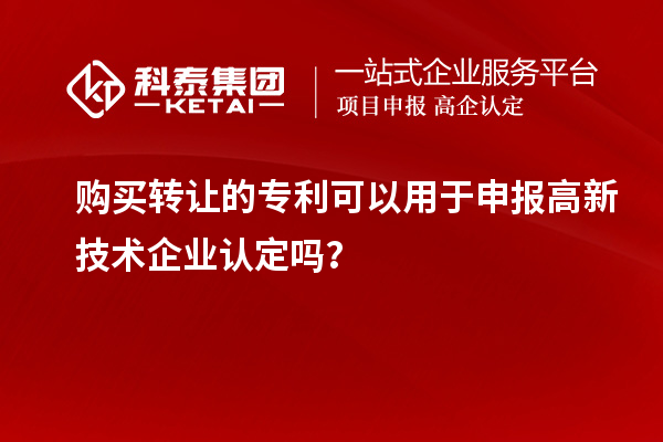 購(gòu)買轉(zhuǎn)讓的專利可以用于申報(bào)高新技術(shù)企業(yè)認(rèn)定嗎？