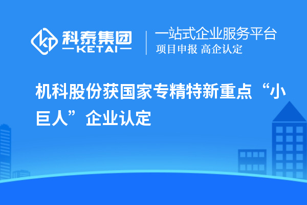 機(jī)科股份獲國(guó)家專精特新重點(diǎn)“小巨人”企業(yè)認(rèn)定