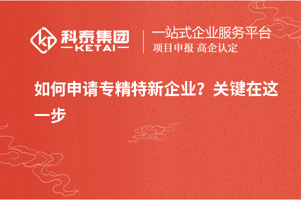 如何申請(qǐng)專精特新企業(yè)？關(guān)鍵在這一步