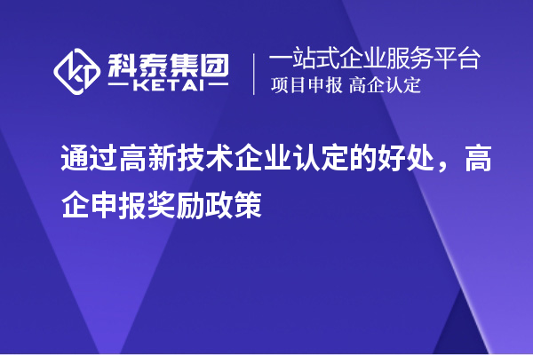 通過(guò)高新技術(shù)企業(yè)認(rèn)定的好處，高企申報(bào)獎(jiǎng)勵(lì)政策