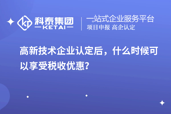 <a href=http://armta.com target=_blank class=infotextkey>高新技術(shù)企業(yè)認定</a>后，什么時候可以享受稅收優(yōu)惠？