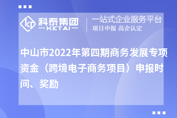 中山市2022年第四期商務發(fā)展專項資金（跨境電子商務項目）申報時間、獎勵