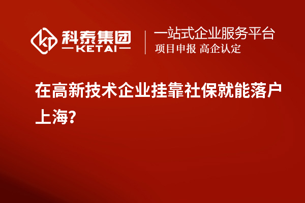 在高新技術(shù)企業(yè)掛靠社保就能落戶上海？