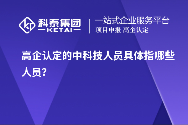 高企認(rèn)定的中科技人員具體指哪些人員？