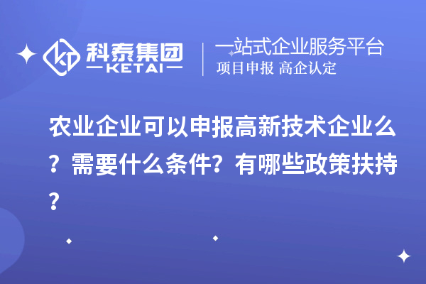 農(nóng)業(yè)企業(yè)可以申報(bào)高新技術(shù)企業(yè)么？需要什么條件？有哪些政策扶持？