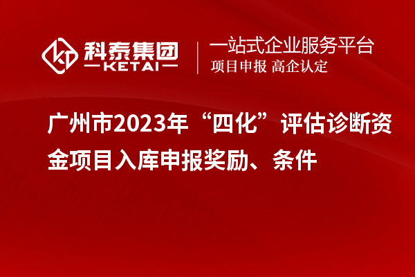 廣州市2023年“四化”評估診斷資金項目入庫申報獎勵、條件