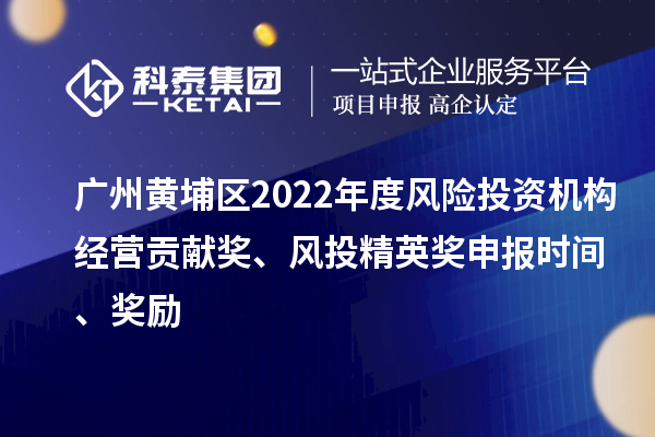 廣州黃埔區(qū)2022年度風險投資機構(gòu)經(jīng)營貢獻獎、風投精英獎申報時間、獎勵