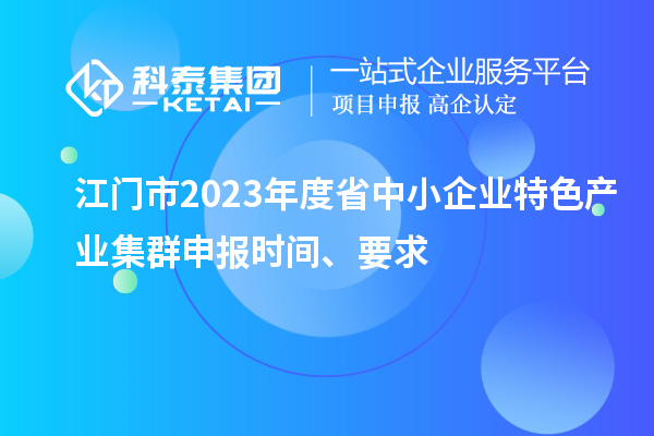 江門市2023年度省中小企業(yè)特色產(chǎn)業(yè)集群申報時間、要求