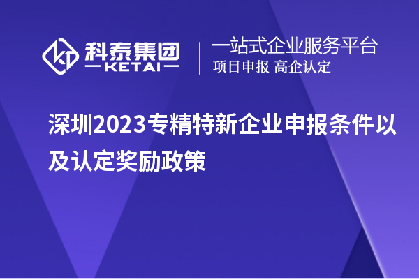 深圳2023專精特新企業(yè)申報條件以及認(rèn)定獎勵政策