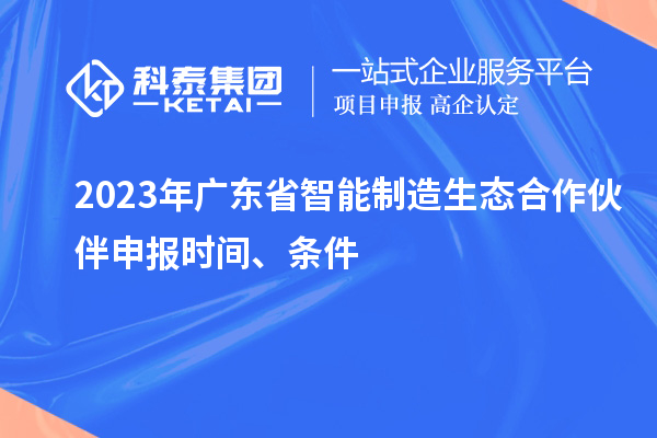 2023年廣東省智能制造生態(tài)合作伙伴申報(bào)時(shí)間、條件