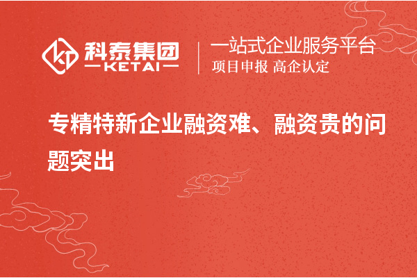 專精特新企業(yè)融資難、融資貴的問(wèn)題突出