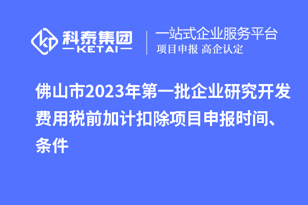 佛山市2023年第一批企業(yè)研究開發(fā)費(fèi)用稅前加計(jì)扣除<a href=http://armta.com/shenbao.html target=_blank class=infotextkey>項(xiàng)目申報(bào)</a>時(shí)間、條件