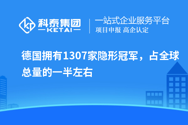 德國(guó)擁有1307家隱形冠軍，占全球總量的一半左右