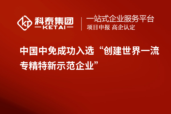 中國中免成功入選“創(chuàng)建世界一流專精特新示范企業(yè)”