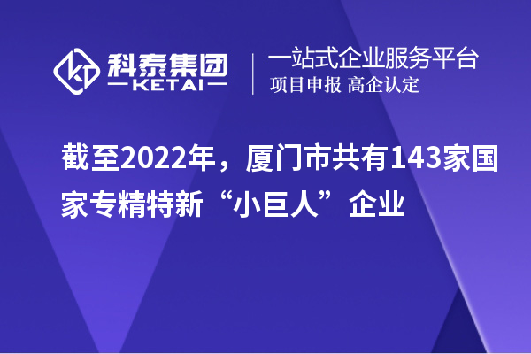 截至2022年，廈門市共有143家國家專精特新“小巨人”企業(yè)