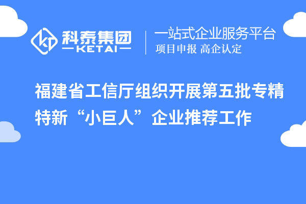 福建省工信廳組織開(kāi)展第五批專精特新“小巨人”企業(yè)推薦工作