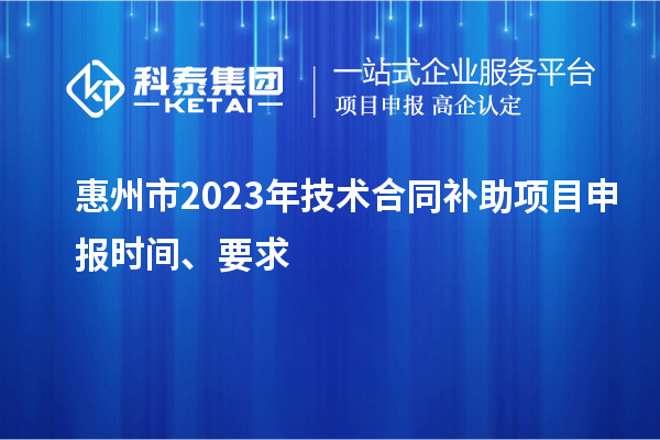 惠州市2023年技術(shù)合同補(bǔ)助項(xiàng)目申報(bào)時(shí)間、要求