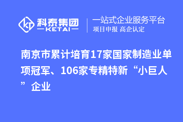 南京市累計(jì)培育17家國(guó)家制造業(yè)單項(xiàng)冠軍、106家專精特新“小巨人”企業(yè)