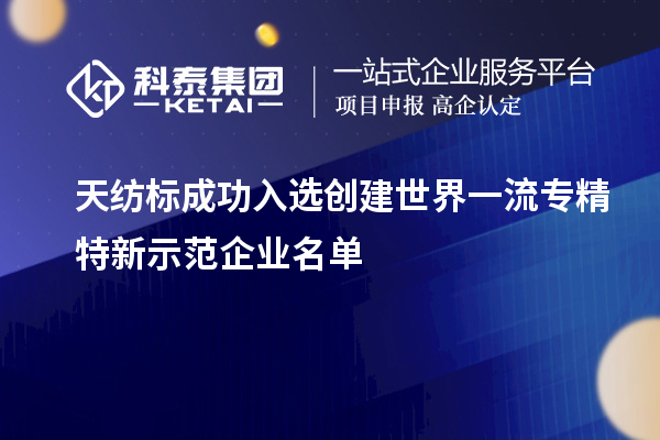 天紡標(biāo)成功入選創(chuàng)建世界一流專精特新示范企業(yè)名單