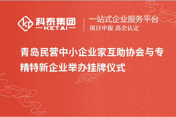 青島民營中小企業(yè)家互助協(xié)會(huì)與專精特新企業(yè)舉辦掛牌儀式