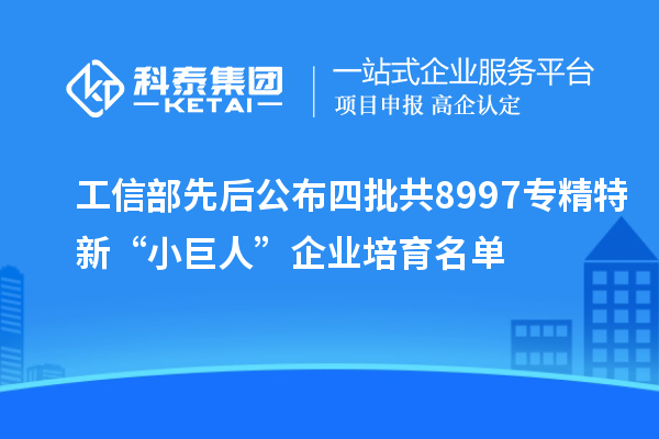 工信部先后公布四批共8997專精特新“小巨人”企業(yè)培育名單