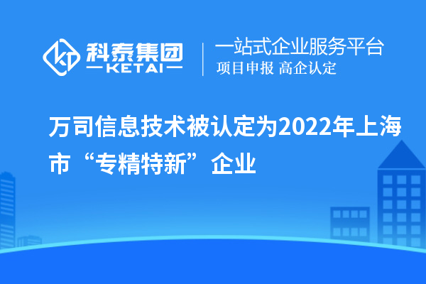 萬(wàn)司信息技術(shù)被認(rèn)定為2022年上海市“專(zhuān)精特新”企業(yè)