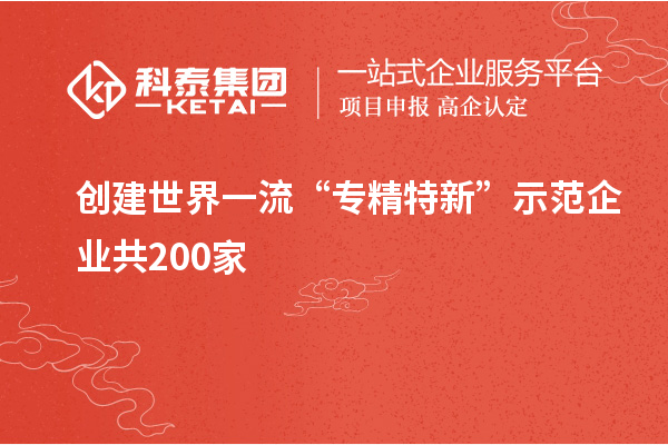 創(chuàng)建世界一流“專精特新”示范企業(yè)共200家