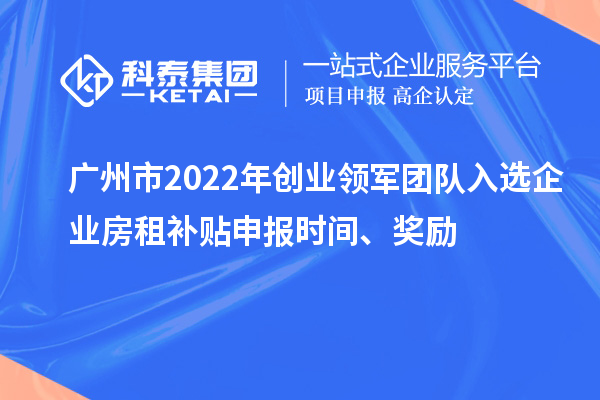 廣州市2022年創(chuàng)業(yè)領(lǐng)軍團(tuán)隊(duì)入選企業(yè)房租補(bǔ)貼申報(bào)時(shí)間、獎(jiǎng)勵(lì)