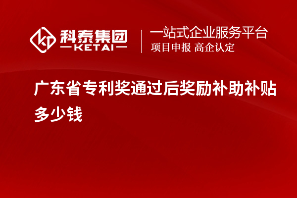 廣東省專利獎通過后獎勵補助補貼多少錢