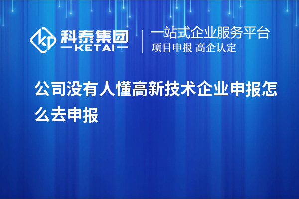 公司沒有人懂高新技術企業(yè)申報怎么去申報