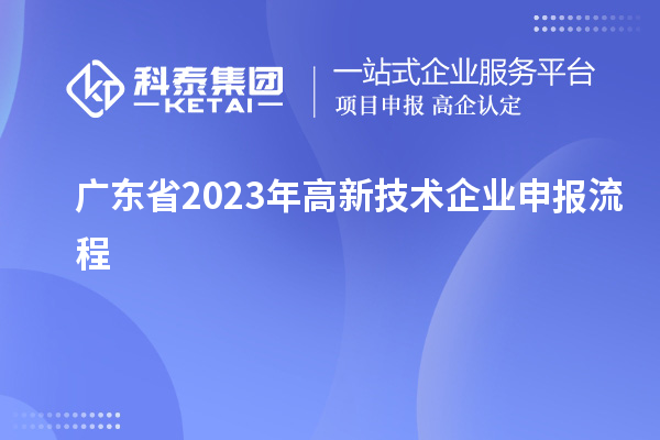 廣東省2023年高新技術(shù)企業(yè)申報流程