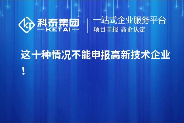 這十種情況不能申報(bào)高新技術(shù)企業(yè)！