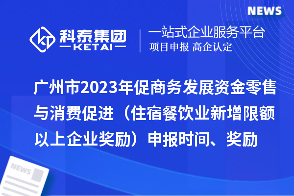 廣州市2023年促商務(wù)發(fā)展資金零售與消費(fèi)促進(jìn)（住宿餐飲業(yè)新增限額以上企業(yè)獎(jiǎng)勵(lì)）申報(bào)時(shí)間、獎(jiǎng)勵(lì)