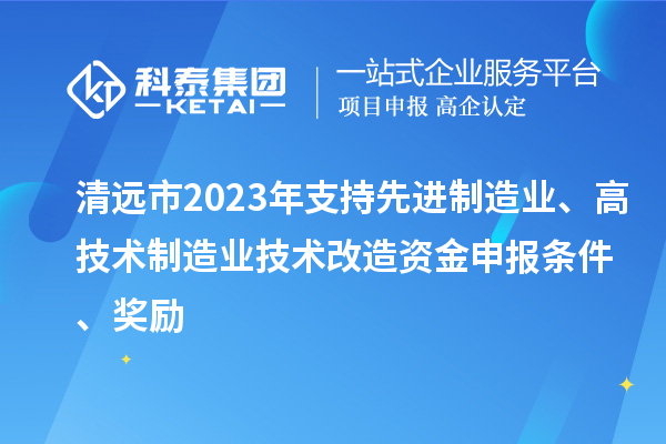 清遠(yuǎn)市2023年支持先進(jìn)制造業(yè)、高技術(shù)制造業(yè)技術(shù)改造資金申報(bào)條件、獎(jiǎng)勵(lì)