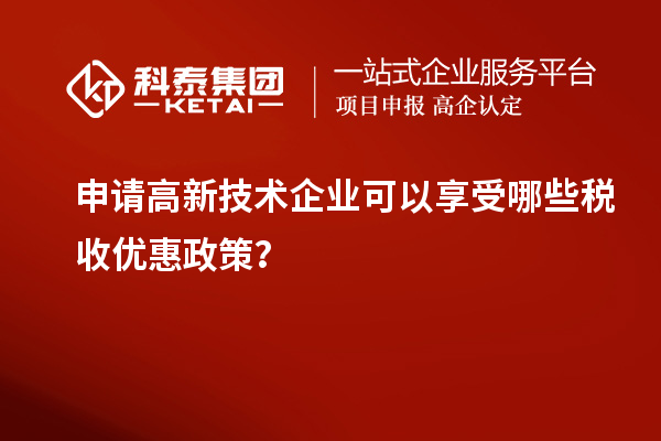 申請(qǐng)高新技術(shù)企業(yè)可以享受哪些稅收優(yōu)惠政策？