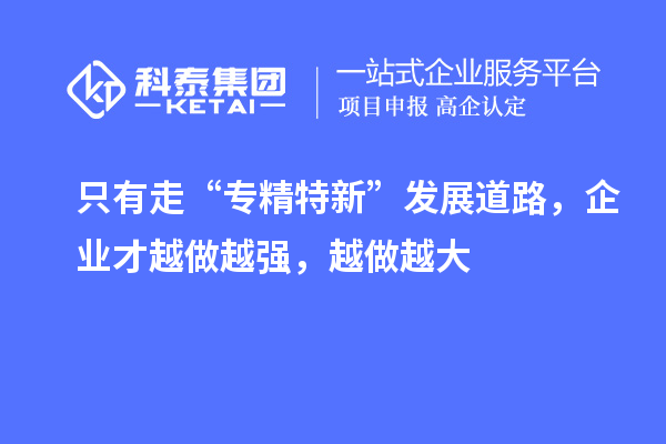 只有走“專精特新”發(fā)展道路，企業(yè)才越做越強(qiáng)，越做越大