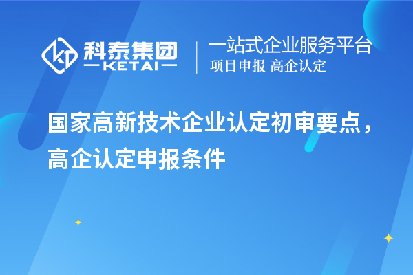 國家高新技術(shù)企業(yè)認(rèn)定初審要點，高企認(rèn)定申報條件