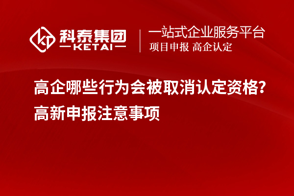 高企哪些行為會被取消認(rèn)定資格？高新申報注意事項