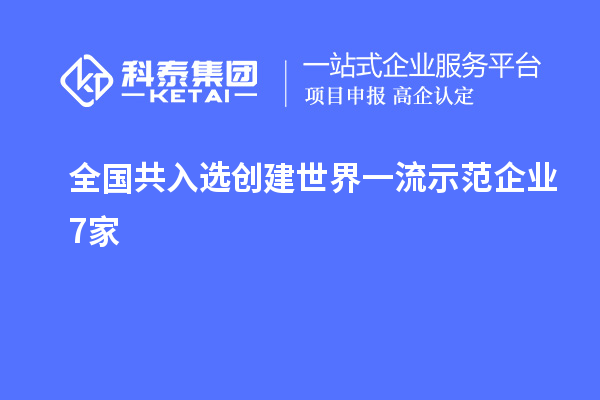 全國共入選創(chuàng)建世界一流示范企業(yè)7家