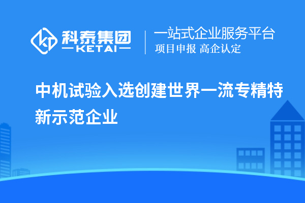 中機(jī)試驗(yàn)入選創(chuàng)建世界一流專精特新示范企業(yè)