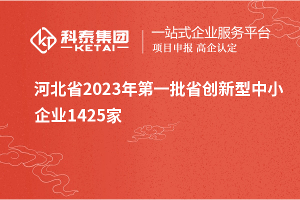 河北省2023年第一批省創(chuàng)新型中小企業(yè)1425家