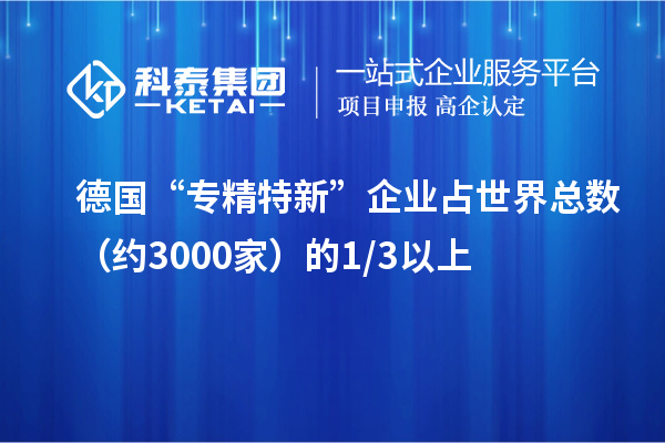 德國(guó)“專精特新”企業(yè)占世界總數(shù)（約3000家）的1/3以上