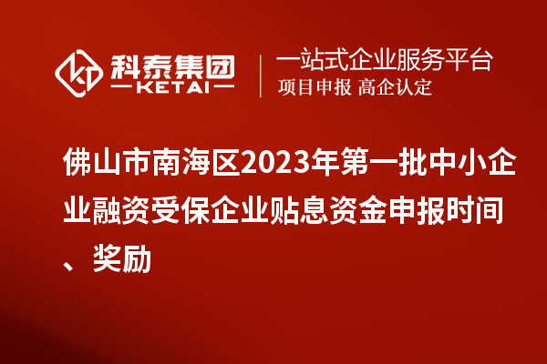 佛山市南海區(qū)2023年第一批中小企業(yè)融資受保企業(yè)貼息資金申報(bào)時(shí)間、獎(jiǎng)勵(lì)