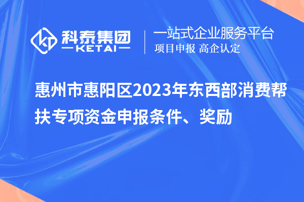 惠州市惠陽區(qū)2023年東西部消費(fèi)幫扶專項(xiàng)資金申報(bào)條件、獎(jiǎng)勵(lì)