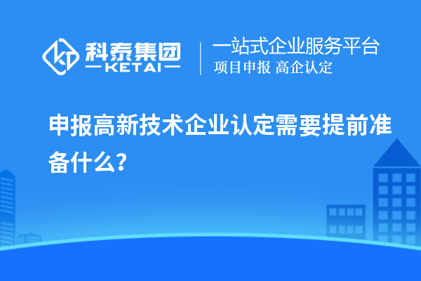 申報高新技術企業(yè)認定需要提前準備什么？