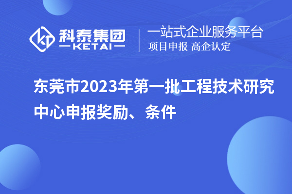 東莞市2023年第一批<a href=http://armta.com/fuwu/gongchengzhongxin.html target=_blank class=infotextkey>工程技術(shù)研究中心申報(bào)</a>獎(jiǎng)勵(lì)、條件