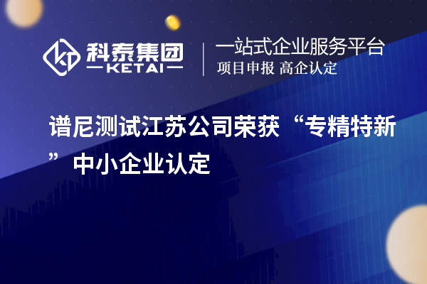 譜尼測試江蘇公司榮獲“專精特新”中小企業(yè)認(rèn)定