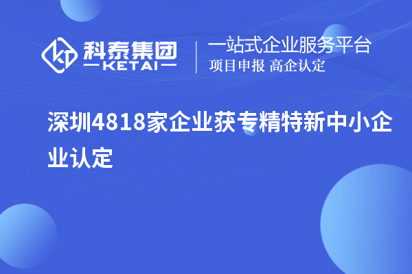 深圳4818家企業(yè)獲專精特新中小企業(yè)認(rèn)定