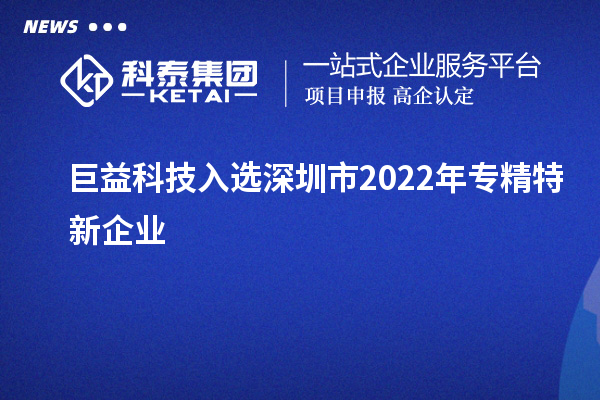 巨益科技入選深圳市2022年專精特新企業(yè)